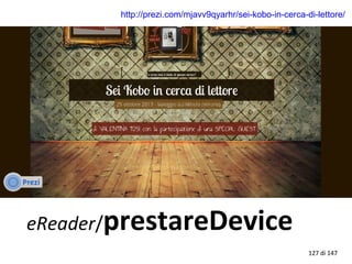 http://prezi.com/mjavv9qyarhr/sei-kobo-in-cerca-di-lettore/
eReader/prestareDevice
127 di 147
 
