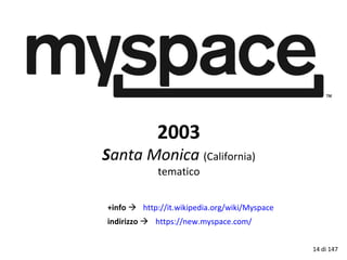 2003
Santa Monica (California)
tematico
+info  http://it.wikipedia.org/wiki/Myspace
indirizzo  https://new.myspace.com/
14 di 147
 
