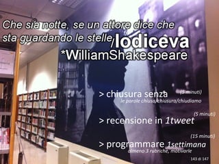 > programmare 1settimana
> recensione in 1tweet
> chiusura senza
le parole chiusa/chiusura/chiudiamo
143 di 147
(5 minuti)
(5 minuti)
(15 minuti)
almeno 3 rubriche, motivarle
 