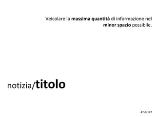 notizia/titolo
Veicolare la massima quantità di informazione nel
minor spazio possibile.
47 di 147
 