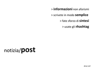 notizia/post
> informazioni non aforismi
> scrivete in modo semplice
> fate sforzo di sintesi
> usate gli #hashtag
49 di 147
 