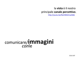 comunicare/immagini
conle
la vista è il nostro
principale canale percettivo.
65 di 147
http://youtu.be/NoVW62mwSQQ
 