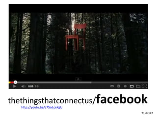 http://youtu.be/c7SjvLceXgU
thethingsthatconnectus/facebook
71 di 147
 