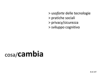 > usoforte delle tecnologie
> pratiche sociali
> privacy/sicurezza
> sviluppo cognitivo
cosa/cambia
8 di 147
 