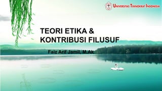 TEORI ETIKA &
KONTRIBUSI FILUSUF
Faiz Arif Jamil, M.Ak
 