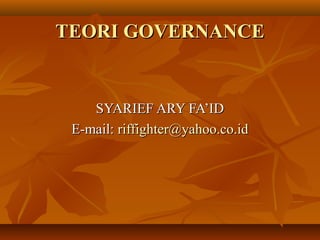 TEORI GOVERNANCE

SYARIEF ARY FA’ID
E-mail: riffighter@yahoo.co.id

 