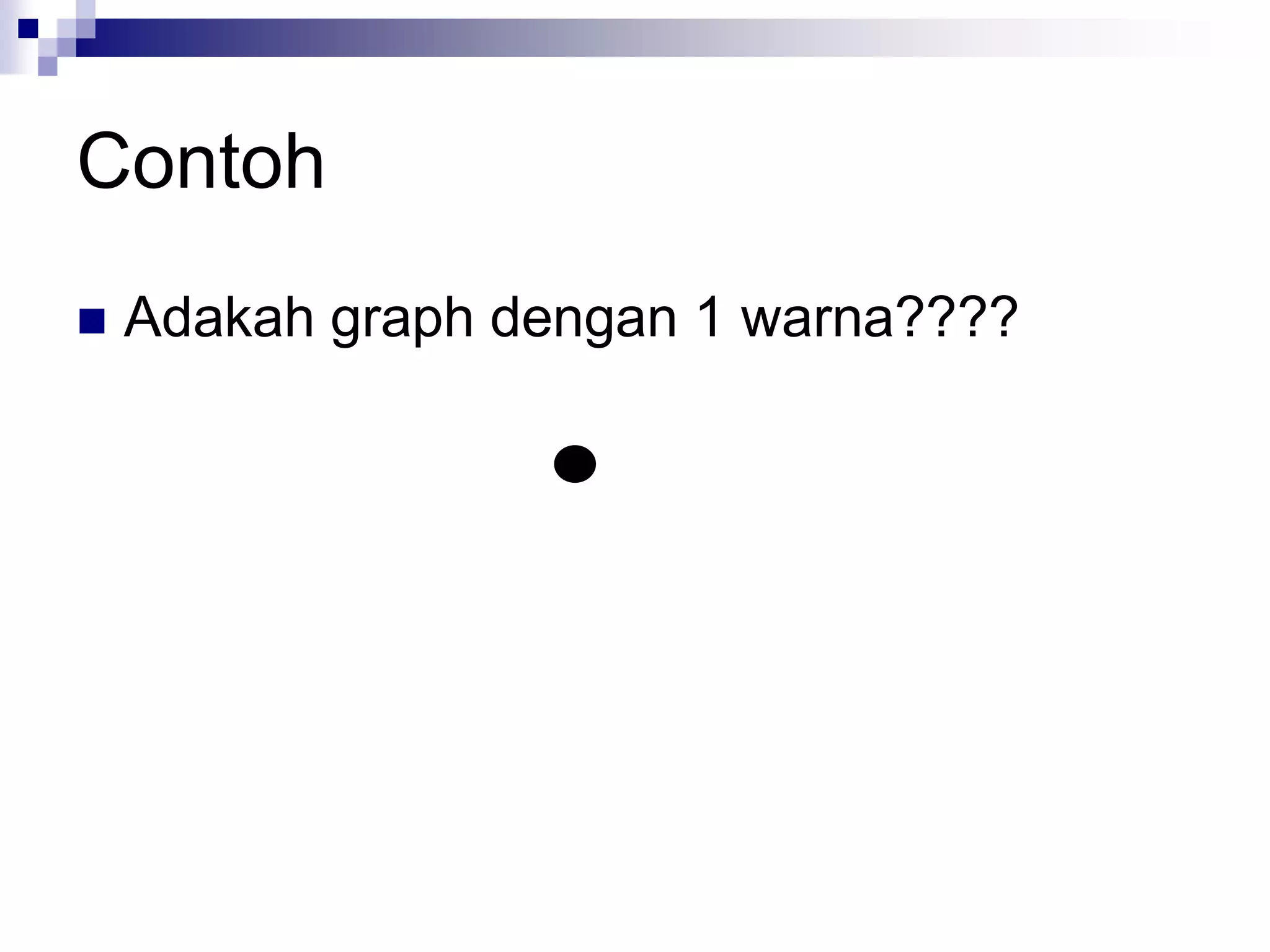 Contoh
   Adakah graph dengan 1 warna????
 