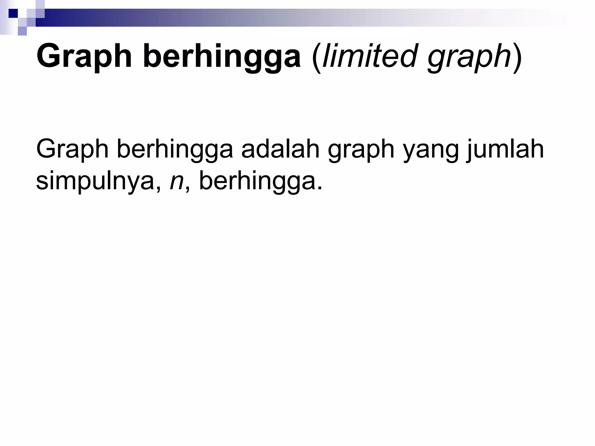 Graph berhingga (limited graph)

Graph berhingga adalah graph yang jumlah
simpulnya, n, berhingga.
 