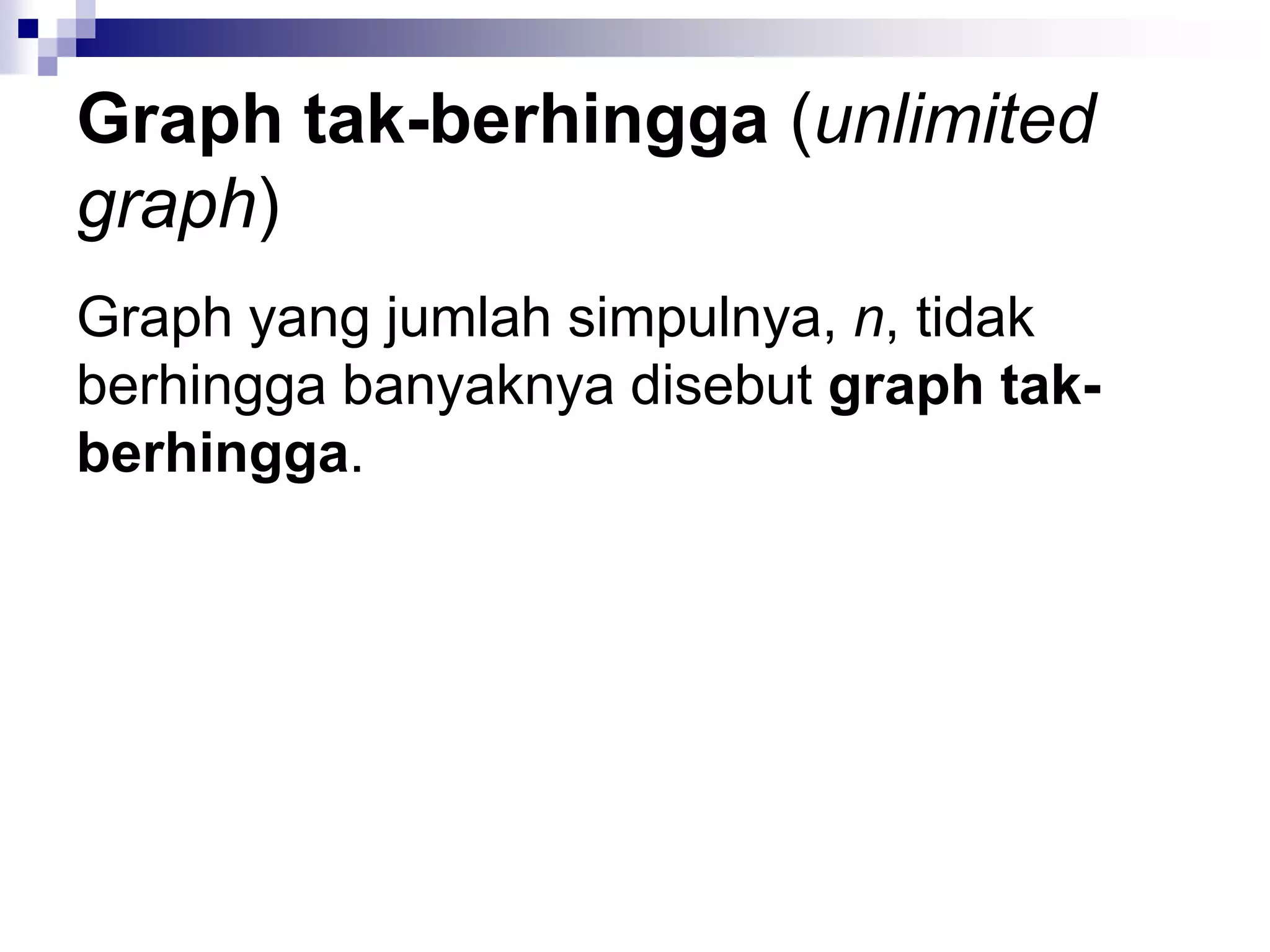 Graph tak-berhingga (unlimited
graph)
Graph yang jumlah simpulnya, n, tidak
berhingga banyaknya disebut graph tak-
berhingga.
 