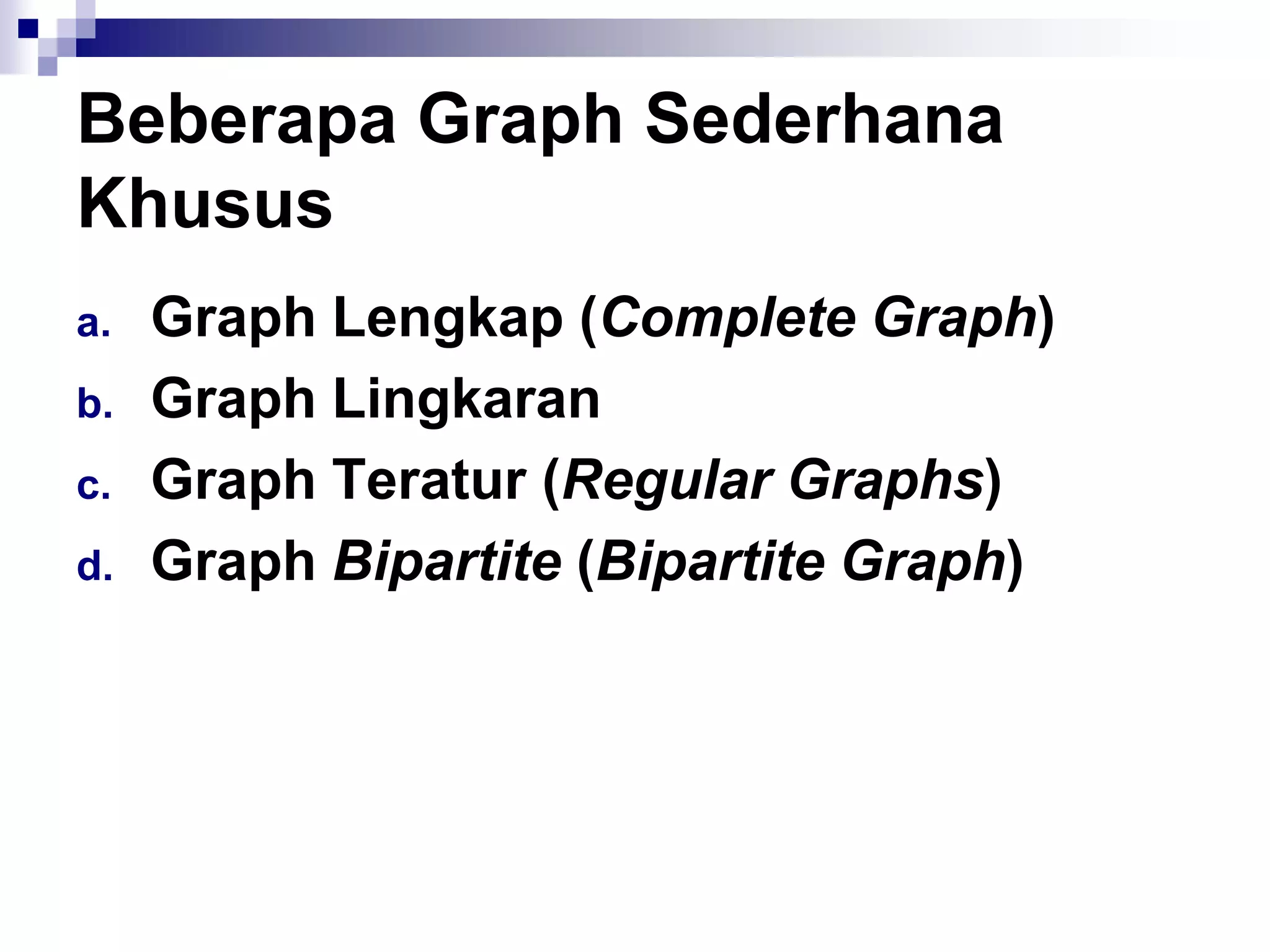 Beberapa Graph Sederhana
Khusus
a.   Graph Lengkap (Complete Graph)
b.   Graph Lingkaran
c.   Graph Teratur (Regular Graphs)
d.   Graph Bipartite (Bipartite Graph)
 
