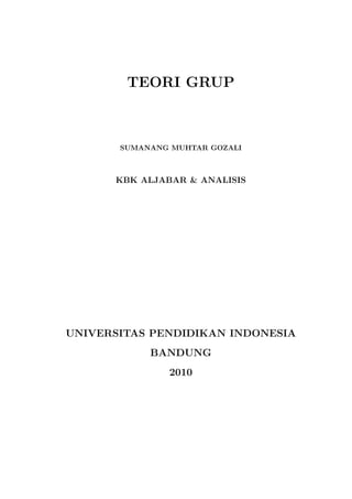 TEORI GRUP
SUMANANG MUHTAR GOZALI
KBK ALJABAR & ANALISIS
UNIVERSITAS PENDIDIKAN INDONESIA
BANDUNG
2010
 