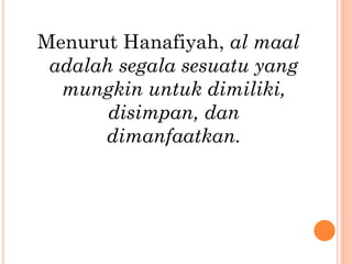 Menurut Hanafiyah, al maal
adalah segala sesuatu yang
mungkin untuk dimiliki,
disimpan, dan
dimanfaatkan.
 