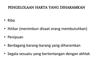 PENGELOLAAN HARTA YANG DIHARAMKAN
• Riba
• Ihtikar (menimbun disaat orang membutuhkan)
• Penipuan
• Berdagang barang-barang yang diharamkan
• Segala sesuatu yang bertentangan dengan akhlak
 