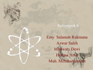 Kelompok 6 
Emy Salamah Rukmana 
Azwar Saleh 
Mirawaty Dewi 
Herlina Amir 
Muh. Miftahurrahman 
 