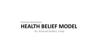 HEALTH BELIEF MODEL
Ns. Achmad Syukkur, S.Kep
Promosi Kesehatan
 