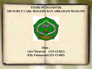 TEORI HUMANISTIK
MENURUT CARL ROGERS DAN ABRAHAM MASLOW

Oleh :
•Alvi Nirawati (115-12-021)
•Elly Fatmawati (115-12-083)

 