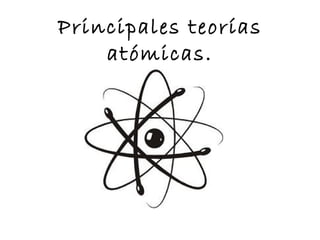 Principales teorías atómicas. 