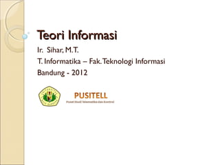 Teori InformasiTeori Informasi
Ir. Sihar, M.T.
T. Informatika – Fak.Teknologi Informasi
Bandung - 2012
 