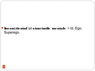 8
Incon tientul i structurile mentaleş ş = Id, Ego,
Superego.
 