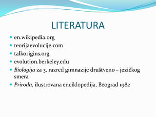 LITERATURA
 en.wikipedia.org
 teorijaevolucije.com
 talkorigins.org
 evolution.berkeley.edu
 Biologija za 3. razred gimnazije društveno – jezičkog
  smera
 Priroda, ilustrovana enciklopedija, Beograd 1982
 