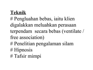 Teknik
# Pengluahan bebas, iaitu klien
digalakkan meluahkan perasaan
terpendam secara bebas (ventilate /
free association)
# Penelitian pengalaman silam
# Hipnosis
# Tafsir mimpi
 