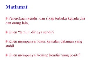 Matlamat

# Penerokaan kendiri dan sikap terbuka kepada diri
dan orang lain,

# Klien “temui” dirinya sendiri

# Klien mempunyai lokus kawalan dalaman yang
stabil

# Klien mempunyai konsep kendiri yang positif
 