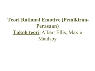 Teori Rational Emotive (Pemikiran-
            Perasaan)
  Tokoh teori:Albert Ellis, Maxie
             Maulsby
 