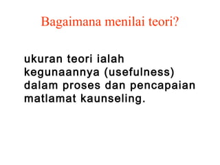 Bagaimana menilai teori?

ukuran teori ialah
kegunaannya (usefulness)
dalam proses dan pencapaian
matlamat kaunseling.
 