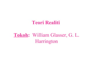 Teori Realiti

Tokoh: William Glasser, G. L.
        Harrington
 