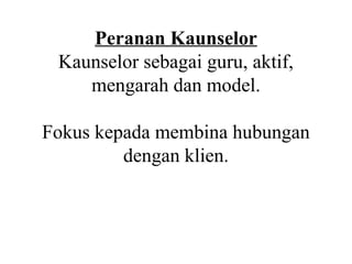 Peranan Kaunselor
 Kaunselor sebagai guru, aktif,
    mengarah dan model.

Fokus kepada membina hubungan
         dengan klien.
 