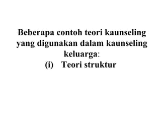 Beberapa contoh teori kaunseling
yang digunakan dalam kaunseling
           keluarga:
       (i) Teori struktur
 