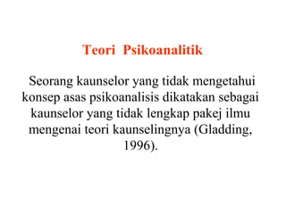 Teori Psikoanalitik

 Seorang kaunselor yang tidak mengetahui
konsep asas psikoanalisis dikatakan sebagai
 kaunselor yang tidak lengkap pakej ilmu
 mengenai teori kaunselingnya (Gladding,
                  1996).
 