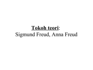 Tokoh teori:
Sigmund Freud, Anna Freud
 
