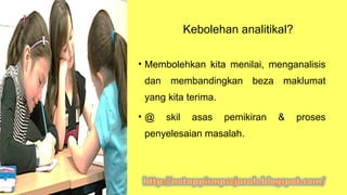 Kebolehan analitikal?
• Membolehkan kita menilai, menganalisis
dan membandingkan beza maklumat
yang kita terima.
• @ skil asas pemikiran & proses
penyelesaian masalah.
 