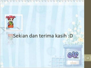 Sekian dan terima kasih :D

14

 