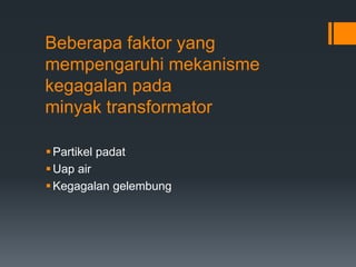 Beberapa faktor yang
mempengaruhi mekanisme
kegagalan pada
minyak transformator
Partikel padat
Uap air
Kegagalan gelembung
 