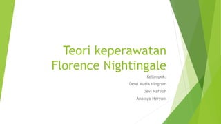 Teori keperawatan
Florence Nightingale
Kelompok:
Dewi Mutia Ningrum
Devi Nafiroh
Anatsya Heryani
 