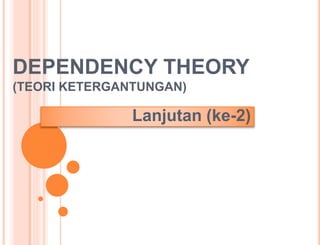 DEPENDENCY THEORY
(TEORI KETERGANTUNGAN)
Lanjutan (ke-2)
 
