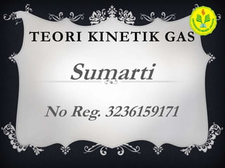 TEORI KINETIK GAS
Sumarti
No Reg. 3236159171
 