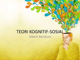 TEORI KOGNITIF-SOSIAL
Albert Bandura

 