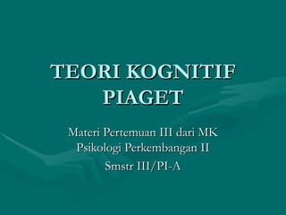 TEORI KOGNITIF PIAGET Materi Pertemuan III dari MK Psikologi Perkembangan II Smstr III/PI-A 