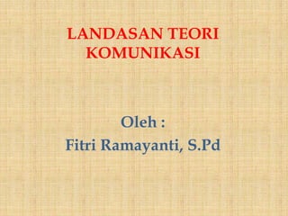 LANDASAN TEORI
KOMUNIKASI

Oleh :
Fitri Ramayanti, S.Pd

 