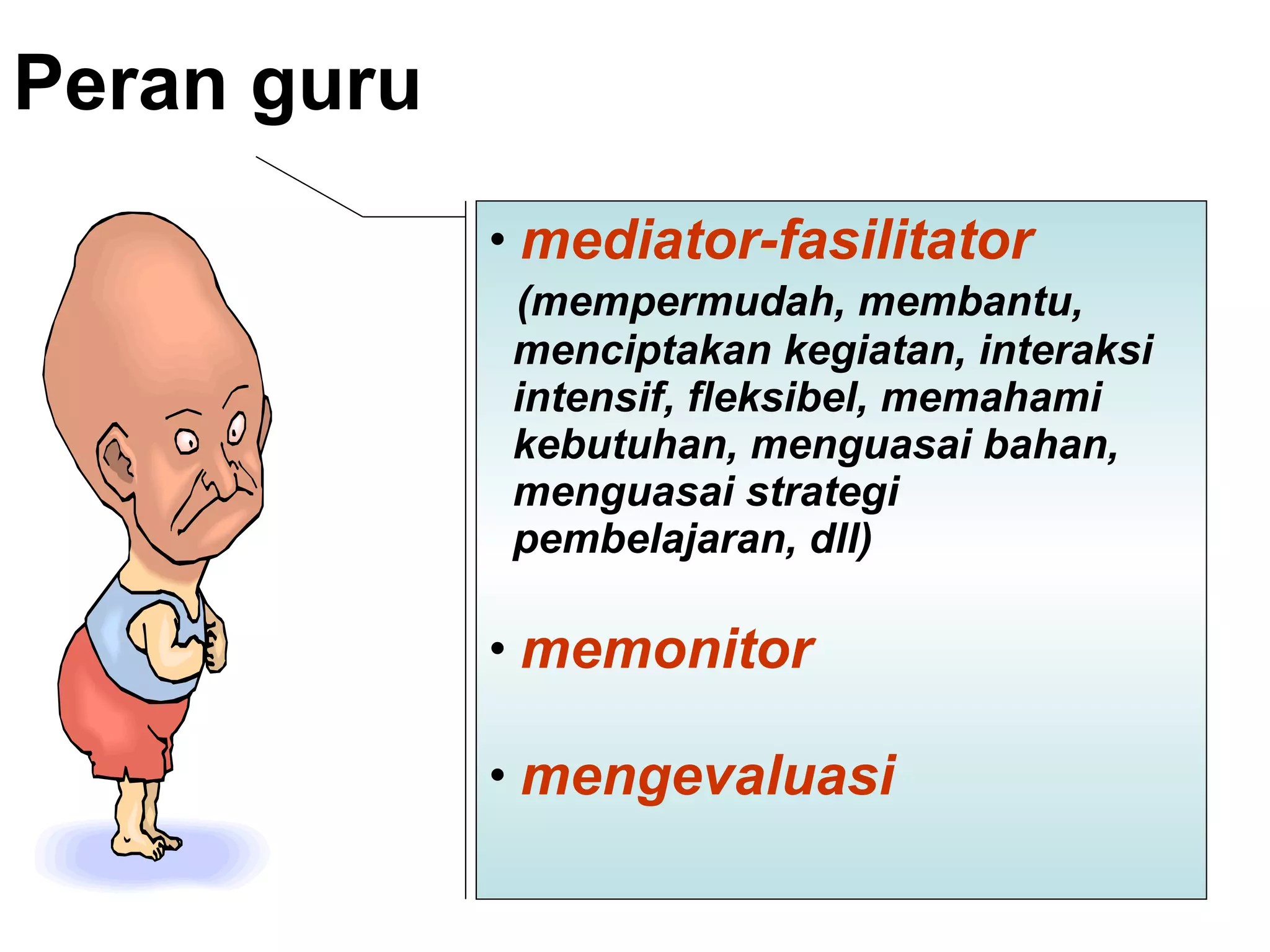 Peran guru   mediator-fasilitator (mempermudah, membantu,  menciptakan kegiatan, interaksi  intensif, fleksibel, memahami  kebutuhan, menguasai bahan,  menguasai strategi  pembelajaran, dll)   memonitor  mengevaluasi  