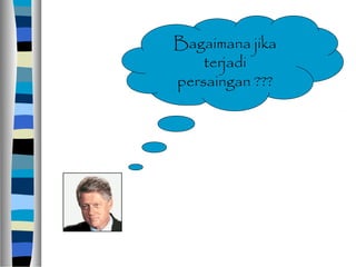 Bagaimana jika
terjadi
persaingan ???
 