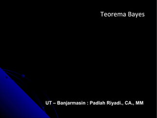 Teorema BayesTeorema Bayes
UT – Banjarmasin : Padlah Riyadi., CA., MM
 