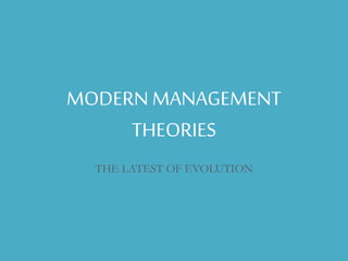 MODERN MANAGEMENT 
THEORIES 
THE LATEST OF EVOLUTION 
 