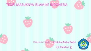 TEORI MASUKNYA ISLAM KE INDONESIA
Chikita Aulia Putri
(X Elektro 3)
Disusun Oleh :
 