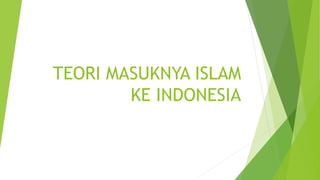 TEORI MASUKNYA ISLAM
KE INDONESIA
 