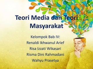 Teori Media dan Teori 
Masyarakat 
Kelompok Bab IV: 
Renaldi Ikhwanul Arief 
Risa Izzati Wikasari 
Risma Dini Rahmadani 
Wahyu Prasetya 
 