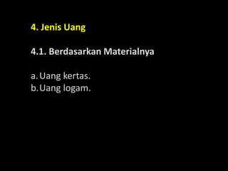 4. Jenis Uang
4.1. Berdasarkan Materialnya
a.Uang kertas.
b.Uang logam.
 
